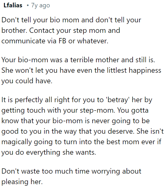 OP should reach out to her stepmom without informing her biological mom or brother.