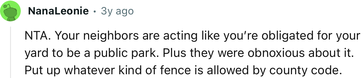 “NTA. Your neighbors are acting like you’re obligated for your yard to be a public park.”