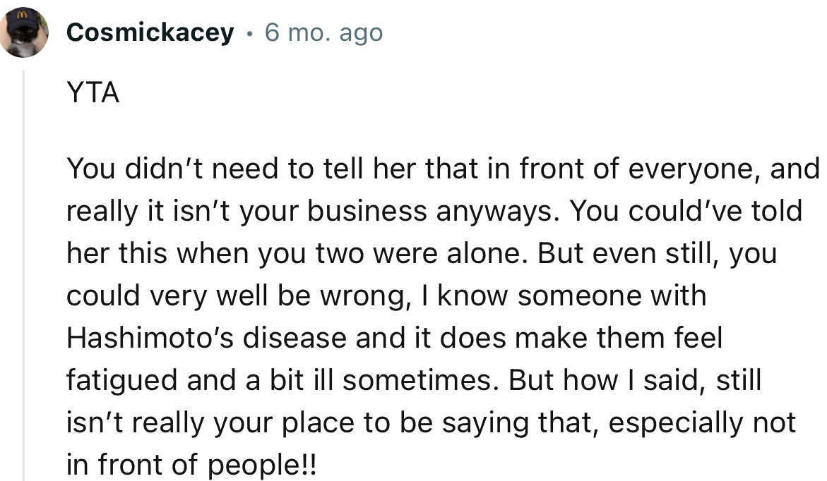 “YTA. You didn’t need to tell her that in front of everyone, and really it isn’t your business anyway.”