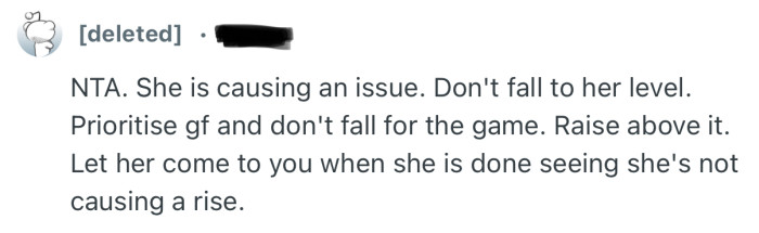 “She is causing an issue. Don't fall to her level. Prioritise gf and don't fall for the game.”
