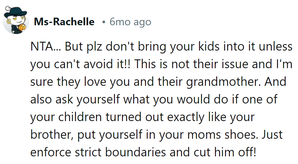 Draw lines, ditch the brother. Imagine if a child mirrored him—boundaries stay, right?