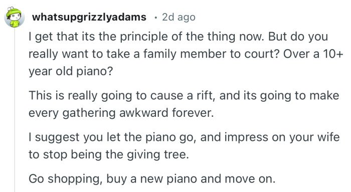 “I get that its the principle of the thing now. But do you really want to take a family member to court? Over a 10+ year old piano?”