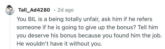“Tell him you deserve his bonus because you found him the job. He wouldn’t have it without you.”