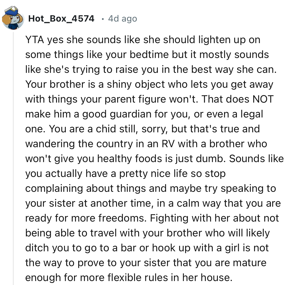 “Your brother is a shiny object who lets you get away with things your parent figure won't. That does NOT make him a good guardian for you, or even a legal one.”