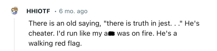 “I'd run like my a** was on fire. He's a walking red flag.”