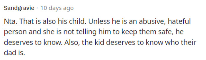 This is absolutely true because, no matter what, the child deserves to know the father. If she tells him and he doesn't want to be in the kid's life, then that's on him.