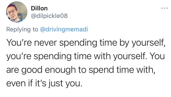 You're never spending time by yourself; you're spending time with yourself