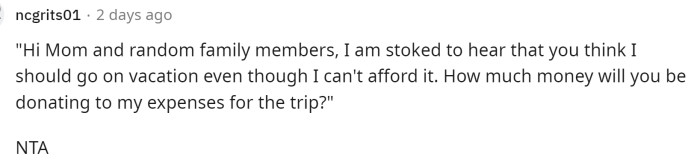 The first comment received many upvotes because it essentially provided the perfect response for OP to give to his family, who are expecting him to take out a loan for this family vacation.
