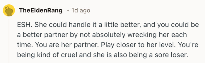 “Play closer to her level. You're being kind of cruel and she is also being a sore loser.”