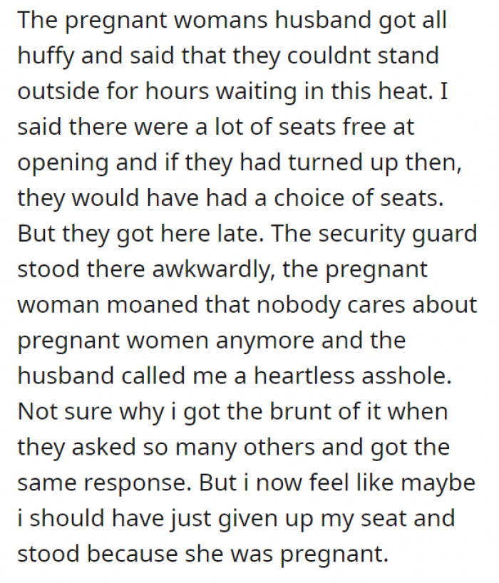 The man understandably did not take that well, and OP proceeded to tell him that if they had just arrived early, they wouldn't have to ask strangers to give up their seats. OP was called a heartless asshole for justifying her side—but was she in the right or wrong?