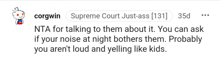 Probably, you aren't loud and yelling like kids