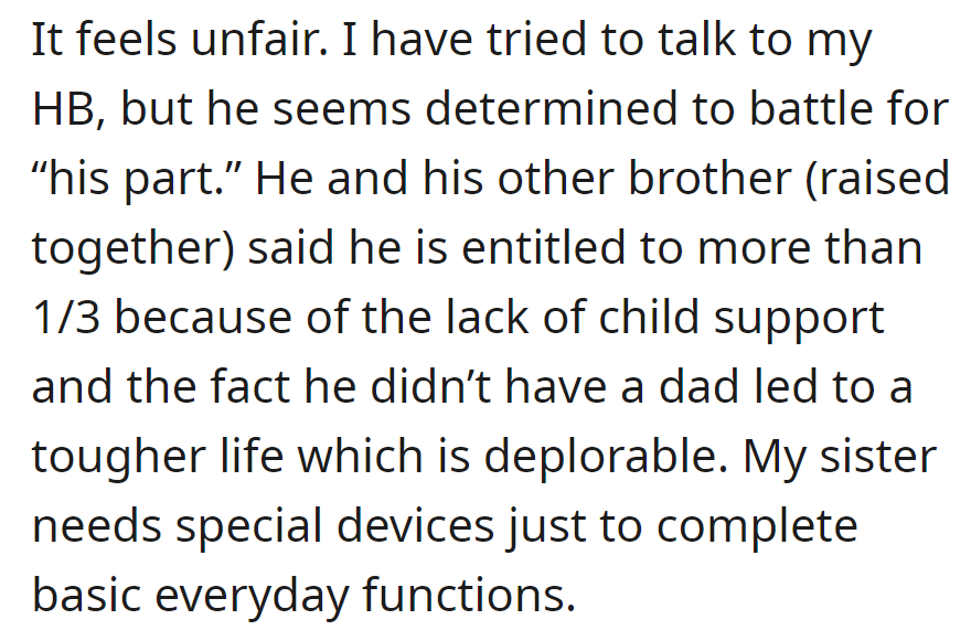 An unfair situation with the half-brother claiming more than 1/3 due to lack of child support and a tough upbringing. The sister's special needs add complexity.