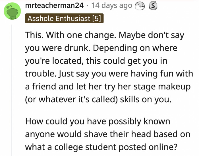 Additionally, someone said OP shouldn't mention drinking before goofing around because it can get her in bigger trouble with the school administration.