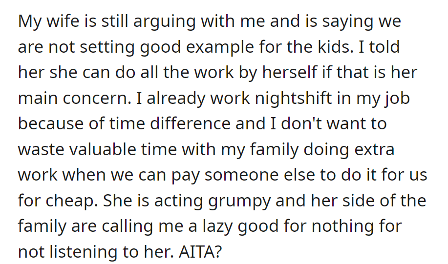 The wife disagrees about hiring help, calling it lazy. She works the night shift and values family time.