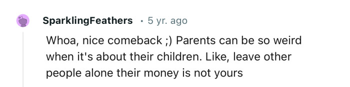 “Nice comeback. Parents can be so weird when it's about their children.”