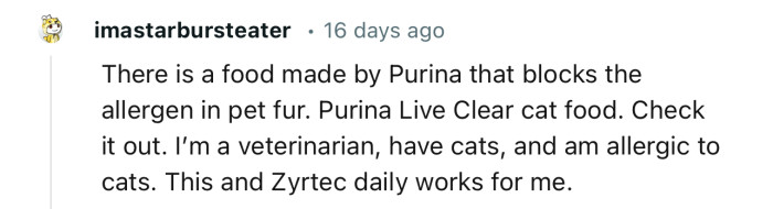 “There is a food made by Purina that blocks the allergen in pet fur….Check it out!”