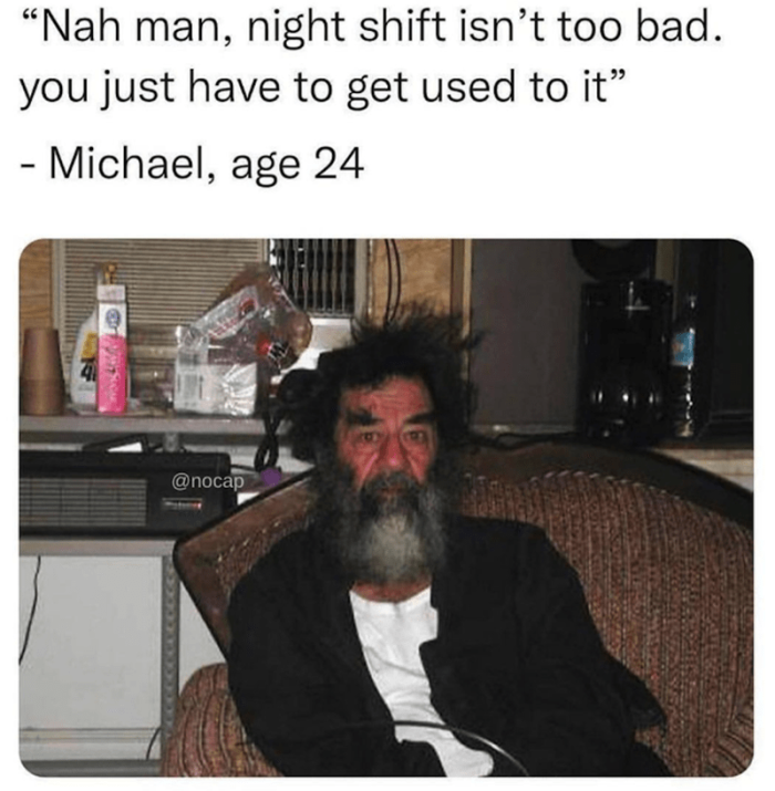 16. The evidence of so many night shifts.