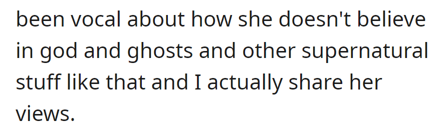 She openly rejects beliefs in God, ghosts, and the supernatural, a perspective that aligns with OP's.