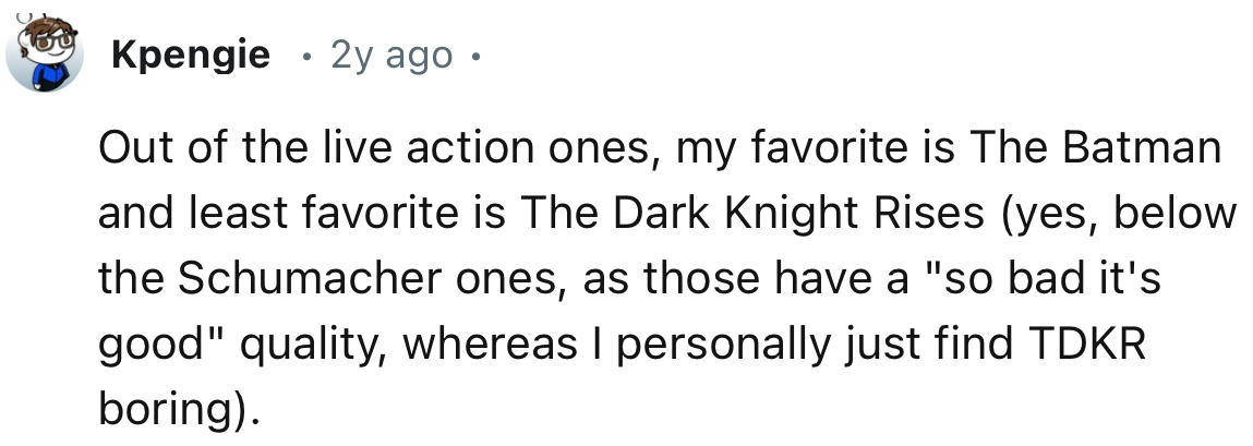 “Out of the live-action ones, my favorite is The Batman and my least favorite is The Dark Knight Rises.”