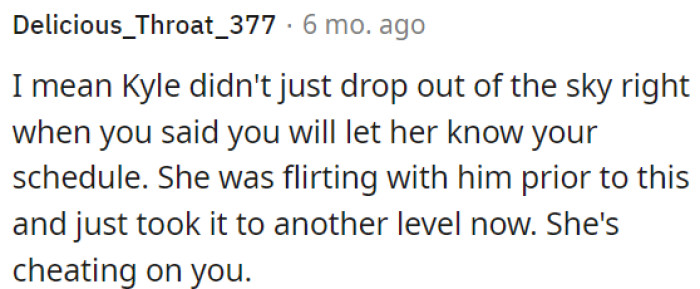 Possible infidelity due to her suspicious behavior.