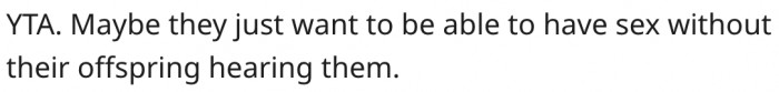 4. It is possible that they want a personal space for intimacy.