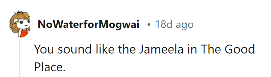 Seems like she's channeling her inner Jameela from The Good Place!