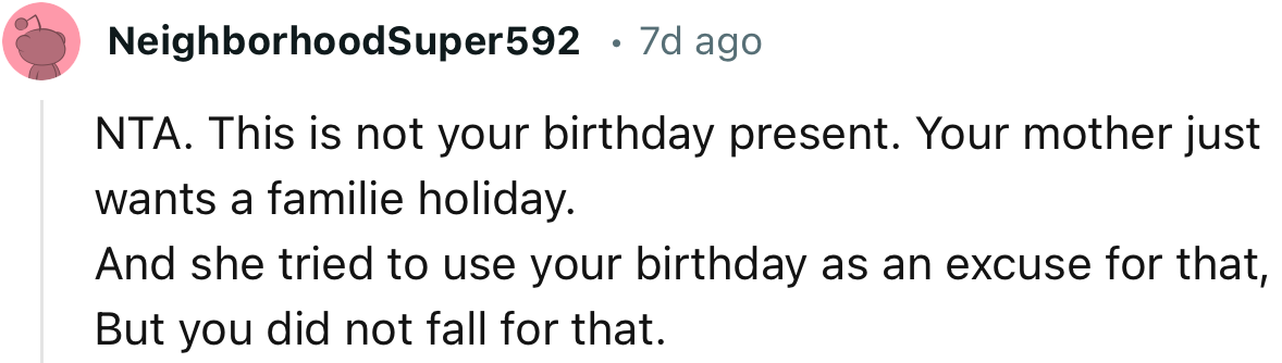 “NTA. This is not your birthday present. Your mother just wants a family holiday.”