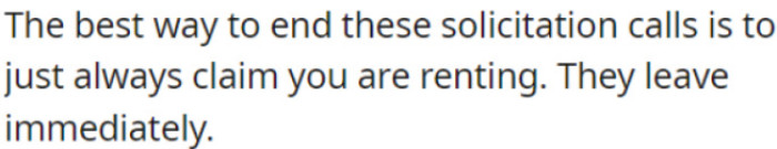To stop solicitation calls, simply say you're renting, and they'll leave right away.