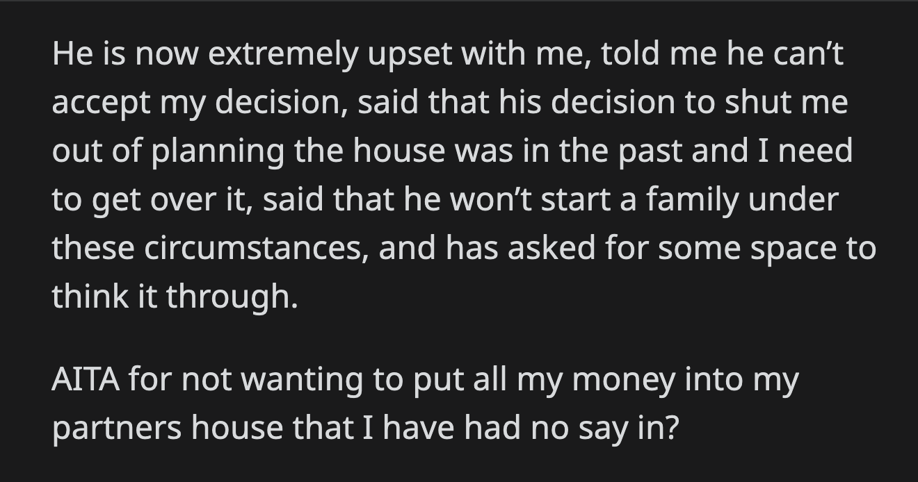 Her partner got upset. He refused to accept her decision and said she should forget that he stopped her from having a say in the construction of his dream house. He asked OP for space to think things through.