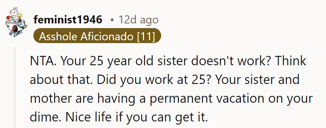 His 25-year-old sister not working? Sounds like a permanent vacation on his dime. Must be nice.