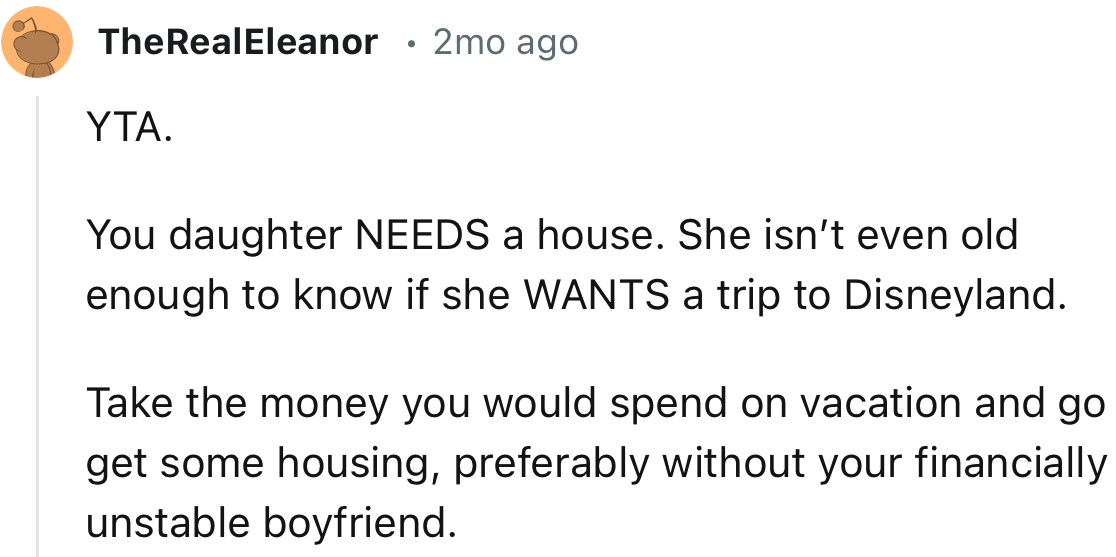 “Your daughter NEEDS a house. She isn’t even old enough to know if she WANTS a trip to Disneyland.”