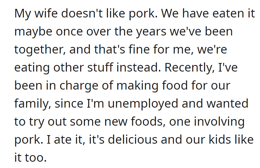 OP, cooking during unemployment, made a tasty pork dish despite his wife's dislike for it, but their kids enjoyed it.