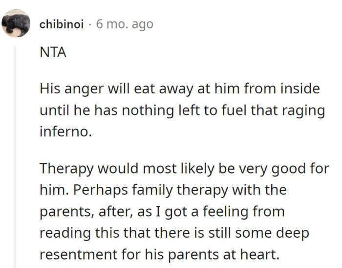 His anger's an inferno, burning him up inside. Therapy's the fire extinguisher he needs—maybe a family-sized one for those parental sparks.