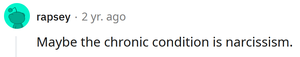 Perhaps it's chronic narcissism?