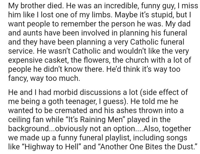 OP described their late brother as an incredibly funny guy. In addition, they revealed how their brother would have loved to be buried, which is totally different from what their family is currently planning