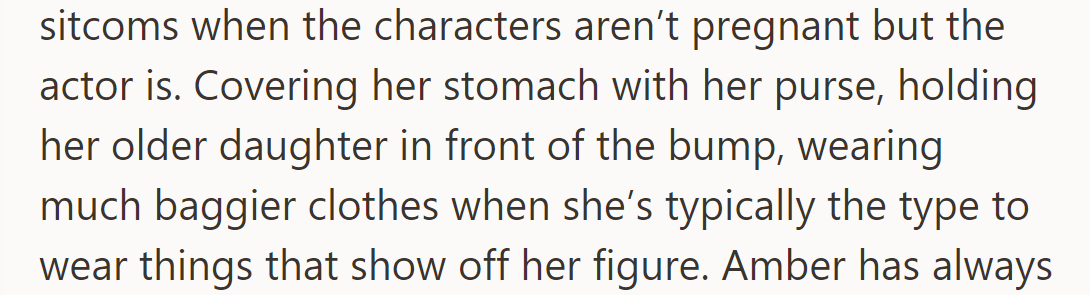 Amber's using sitcom-like tricks to hide her pregnancy, like using her purse or her older daughter as a cover.