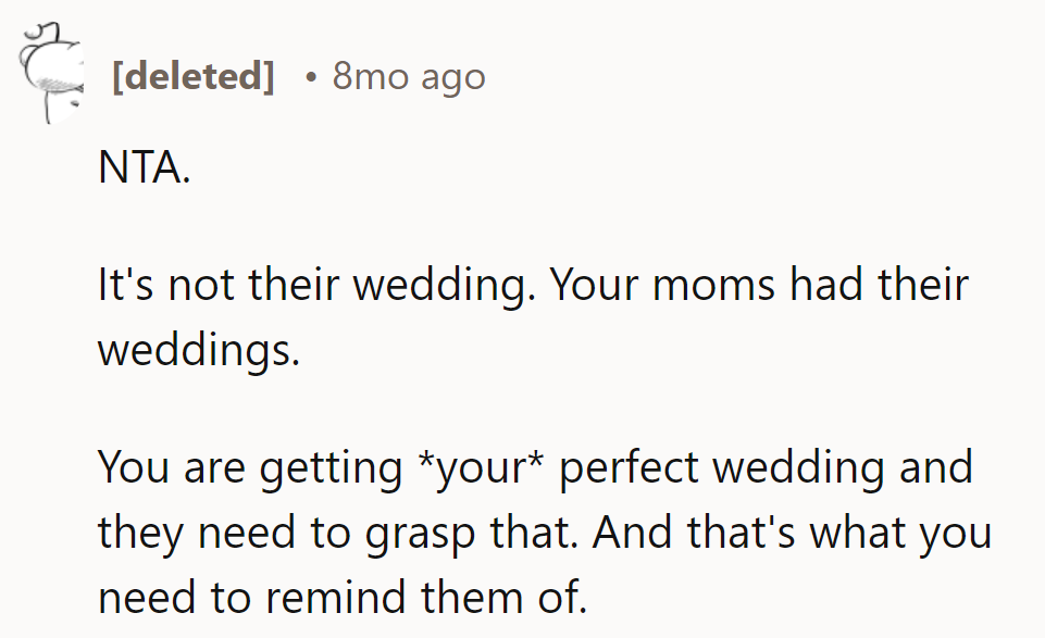 It's their turn for the perfect wedding. Moms had theirs. Remind them: it's their day, not theirs.