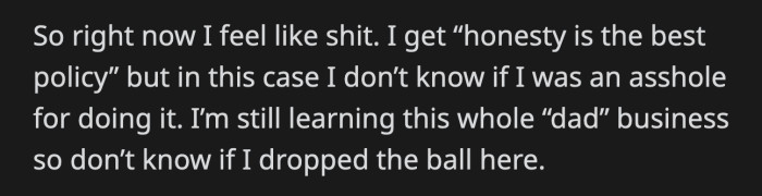 OP felt terrible about how things turned out. He questioned whether the situation called for honesty. Was he at fault for revealing the truth to his daughter?