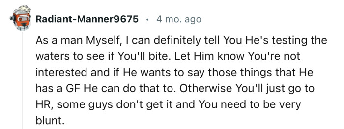 “As a man myself, I can definitely tell you he's testing the waters to see if you'll bite.”