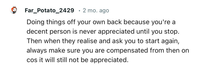 “Doing things off your own back because you're a decent person is never appreciated until you stop.”