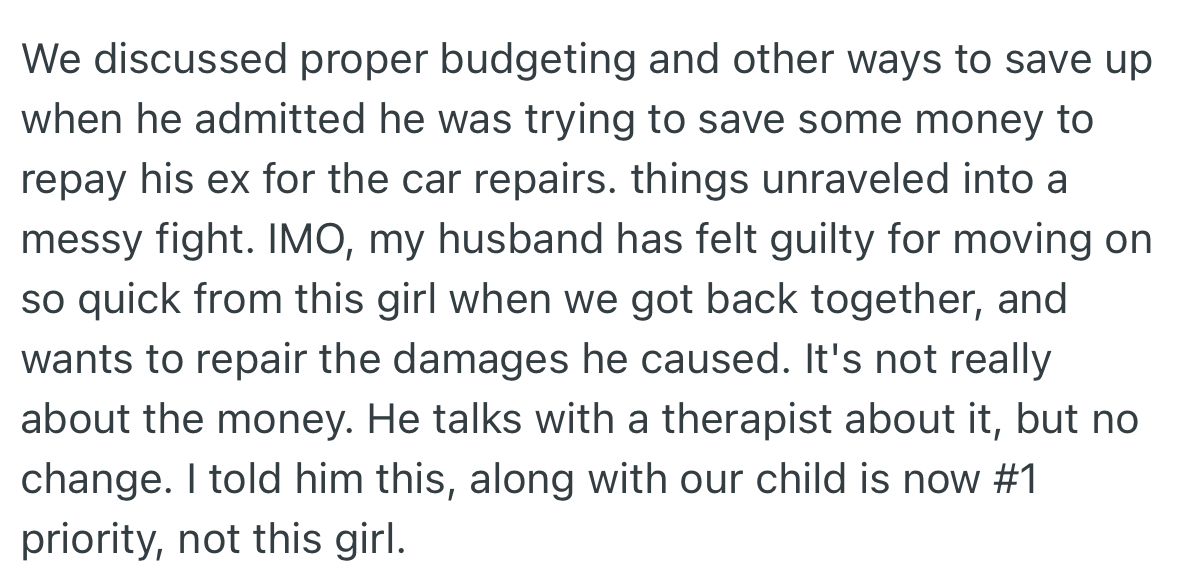 OP discussed how they could save money for their new house, but her husband talked about repaying his ex-girlfriend the money she helped him with during their time together. OP told her husband that his priority should be on getting the house and caring for their daughter, not on his ex.