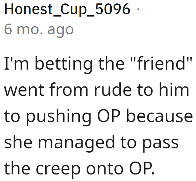 The friend succeeded in pushing the guy away at the OP's expense.