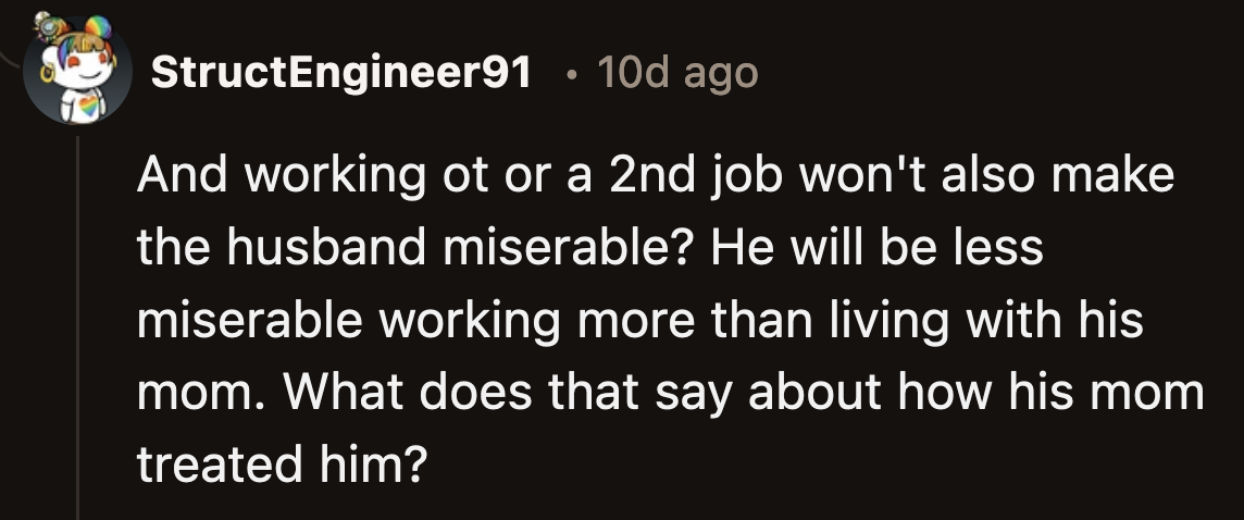 It says a lot that OP's husband was willing to work overtime and get a second job to avoid living with his mom.