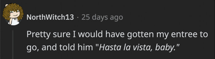 Would've been out of there faster than you can say 'Hasta la vista, baby'