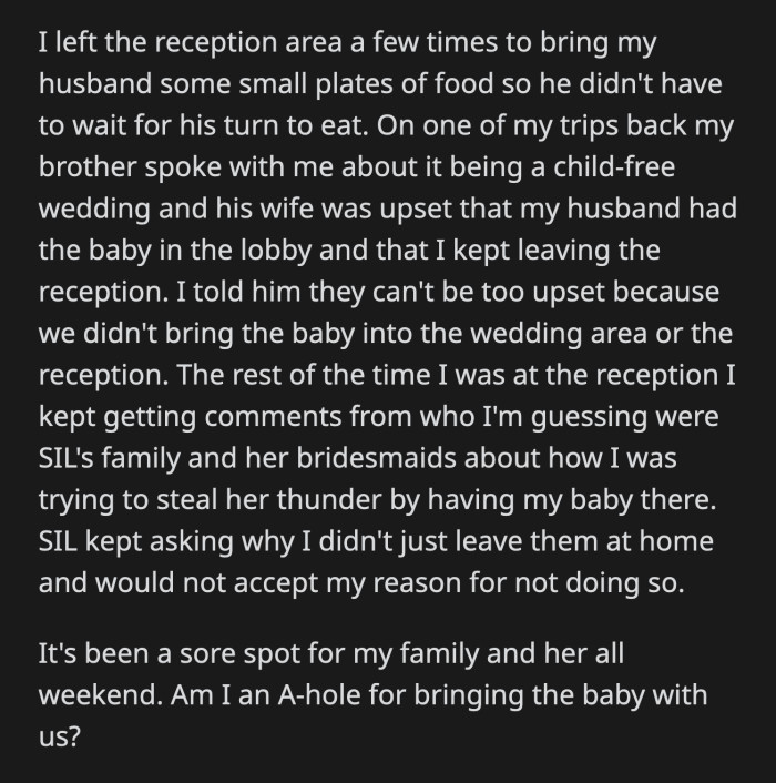 The rest of the night, OP got side comments from her sister-in-law's family who spoke about OP and her baby stealing the newly wed couple's thunder. Her SIL wouldn't listen to any of OP's reasons for bringing their baby with them to the hotel.