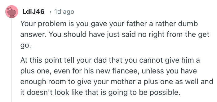 “Your problem is you gave your father a rather dumb answer. You should have just said no right from the get go.”