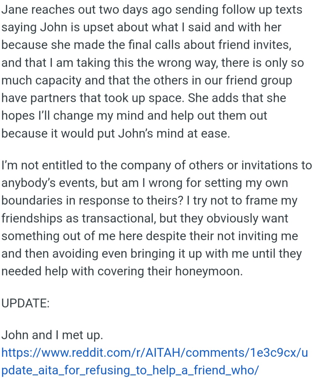Jane asked OP to help with their honeymoon coverage despite not inviting him to their wedding because of limited space. OP has decided to set boundaries because he feels disrespected by the transactional request.