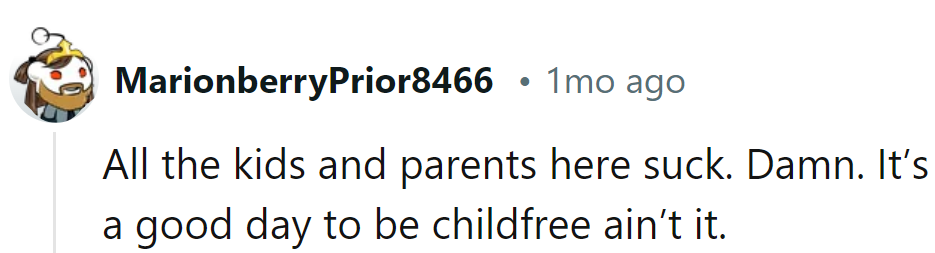 Looks like we've stumbled into a family circus. Must be nice to sip that child-free lemonade.