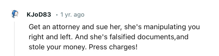 “Get an attorney and sue her; she's manipulating you right and left.”