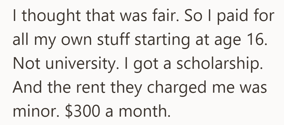 Self-funded since 16, with a scholarship for university, and a minor $300/month rent.